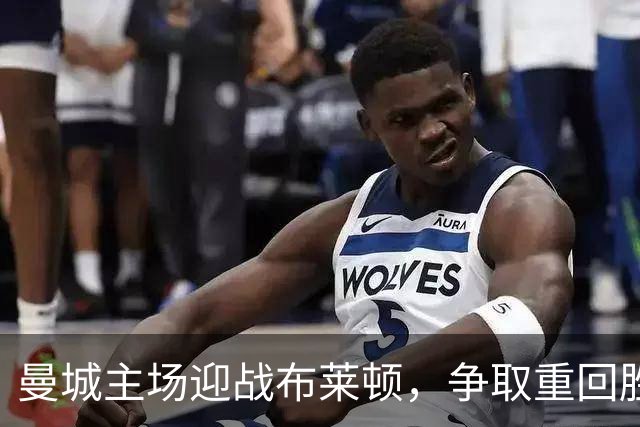 曼城主场迎战布莱顿，争取重回胜利之路
